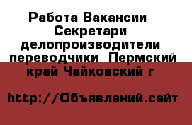 Работа Вакансии - Секретари, делопроизводители, переводчики. Пермский край,Чайковский г.